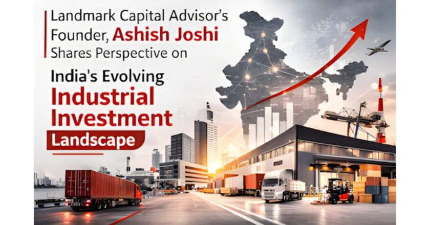 Landmark Capital Advisor’s Founder, Ashish Joshi Shares Perspective on India’s Evolving Industrial Investment Landscape